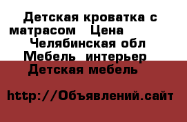 Детская кроватка с матрасом › Цена ­ 1 000 - Челябинская обл. Мебель, интерьер » Детская мебель   